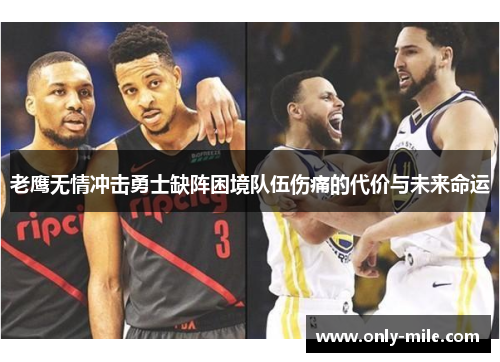 老鹰无情冲击勇士缺阵困境队伍伤痛的代价与未来命运