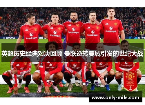 英超历史经典对决回顾 曼联逆转曼城引发的世纪大战 英超历史经典对决回顾 曼联逆转曼城引发的世纪大战