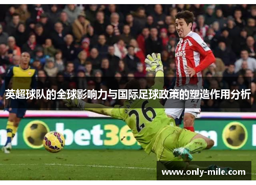 英超球队的全球影响力与国际足球政策的塑造作用分析