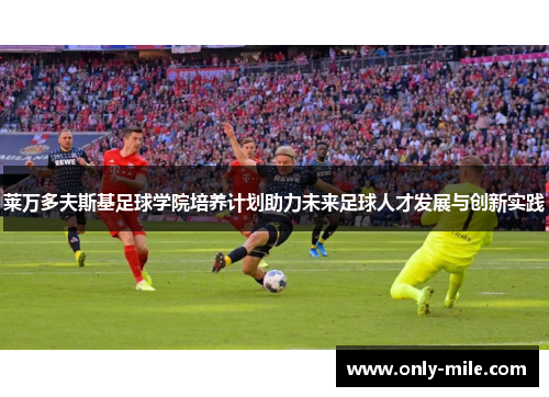 莱万多夫斯基足球学院培养计划助力未来足球人才发展与创新实践