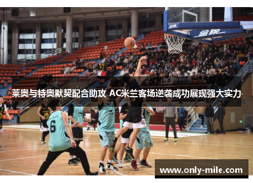 莱奥与特奥默契配合助攻 AC米兰客场逆袭成功展现强大实力