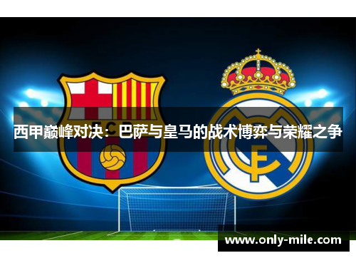 西甲巅峰对决：巴萨与皇马的战术博弈与荣耀之争