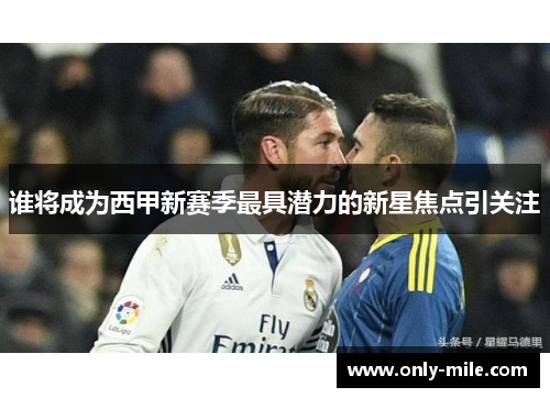 谁将成为西甲新赛季最具潜力的新星焦点引关注