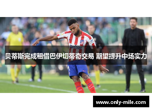 贝蒂斯完成租借巴伊切蒂奇交易 期望提升中场实力