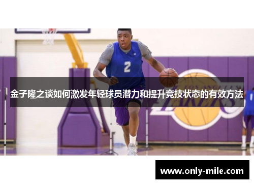 金子隆之谈如何激发年轻球员潜力和提升竞技状态的有效方法