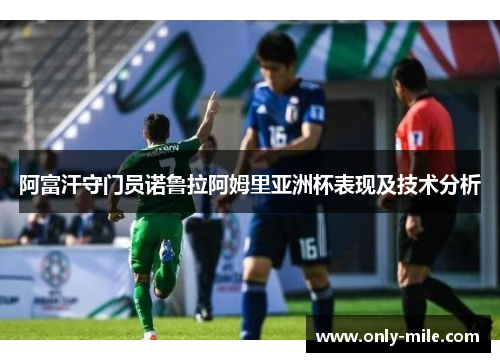 阿富汗守门员诺鲁拉阿姆里亚洲杯表现及技术分析