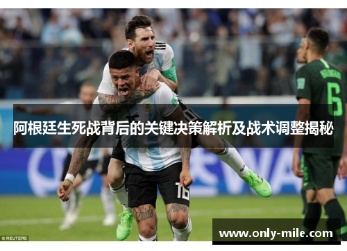 阿根廷生死战背后的关键决策解析及战术调整揭秘