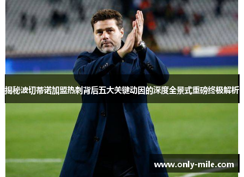 揭秘波切蒂诺加盟热刺背后五大关键动因的深度全景式重磅终极解析