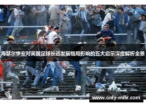 海瑟尔惨案对英国足球长远发展格局影响的五大启示深度解析全景
