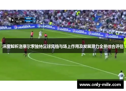 深度解析洛塞尔索独特足球风格与场上作用及发展潜力全景综合评估