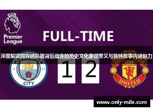 深度解读阿森纳队徽背后蕴含的历史文化象征意义与独特故事内涵魅力