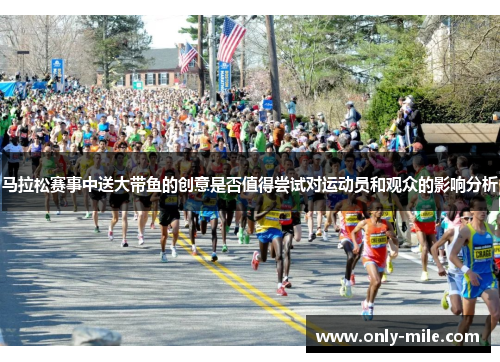 马拉松赛事中送大带鱼的创意是否值得尝试对运动员和观众的影响分析