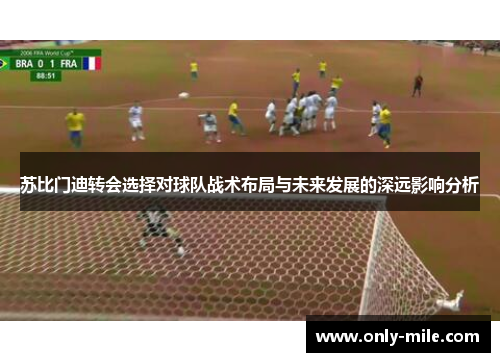 苏比门迪转会选择对球队战术布局与未来发展的深远影响分析