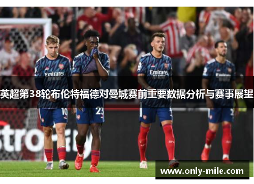 英超第38轮布伦特福德对曼城赛前重要数据分析与赛事展望 英超第38轮布伦特福德对曼城赛前重要数据分析与赛事展望