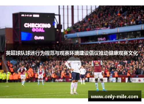 英超球队球迷行为规范与观赛环境建设倡议推动健康观赛文化