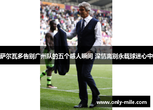 萨尔瓦多告别广州队的五个感人瞬间 深情离别永载球迷心中