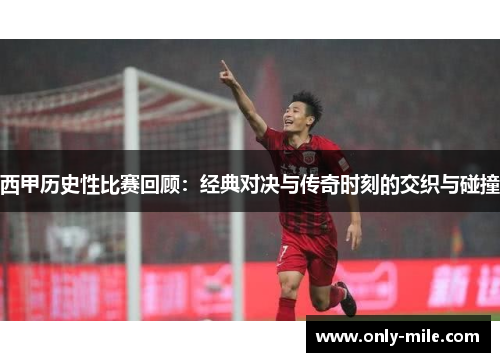 西甲历史性比赛回顾：经典对决与传奇时刻的交织与碰撞