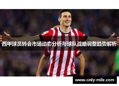 西甲球员转会市场动态分析与球队战略调整趋势解析