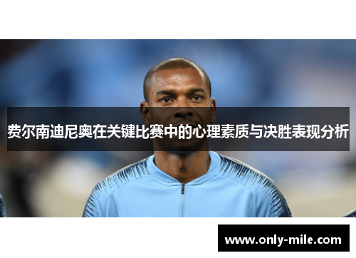 费尔南迪尼奥在关键比赛中的心理素质与决胜表现分析 费尔南迪尼奥在关键比赛中的心理素质与决胜表现分析