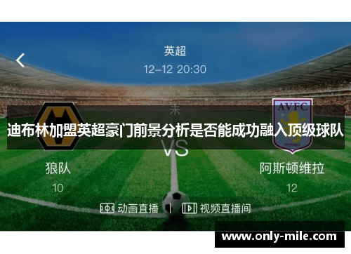 迪布林加盟英超豪门前景分析是否能成功融入顶级球队