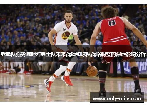 老鹰队强势崛起对勇士队未来战绩和球队战略调整的深远影响分析