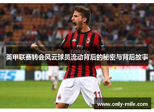 英甲联赛转会风云球员流动背后的秘密与背后故事 英甲联赛转会风云球员流动背后的秘密与背后故事