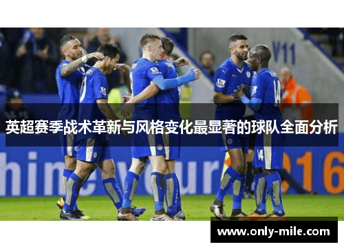 英超赛季战术革新与风格变化最显著的球队全面分析 英超赛季战术革新与风格变化最显著的球队全面分析
