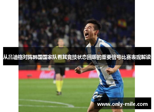 从吕迪格对阵韩国国家队看其竞技状态回暖的重要信号比赛表现解读