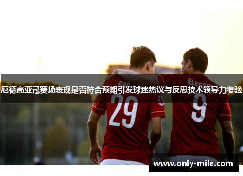 厄德高亚冠赛场表现是否符合预期引发球迷热议与反思技术领导力考验