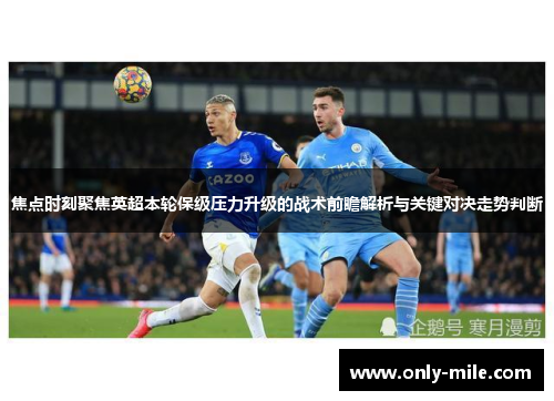 焦点时刻聚焦英超本轮保级压力升级的战术前瞻解析与关键对决走势判断