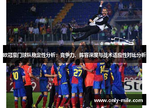 欧冠豪门球队稳定性分析：竞争力、阵容深度与战术适应性对比分析