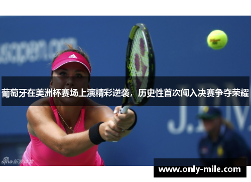 葡萄牙在美洲杯赛场上演精彩逆袭，历史性首次闯入决赛争夺荣耀