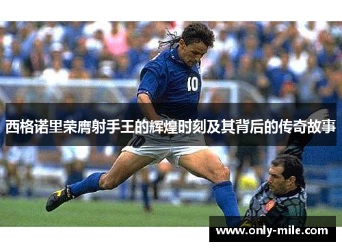 西格诺里荣膺射手王的辉煌时刻及其背后的传奇故事