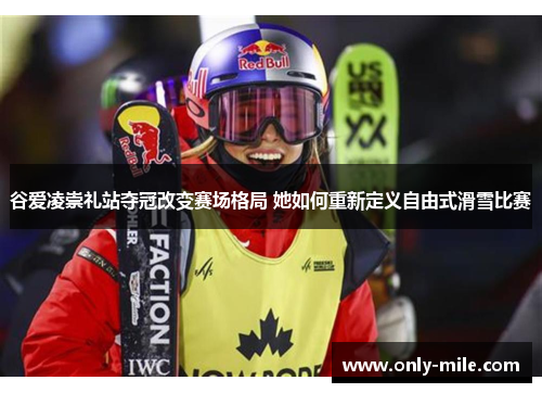 谷爱凌崇礼站夺冠改变赛场格局 她如何重新定义自由式滑雪比赛