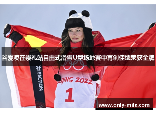 谷爱凌在崇礼站自由式滑雪U型场地赛中再创佳绩荣获金牌