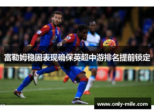 富勒姆稳固表现确保英超中游排名提前锁定