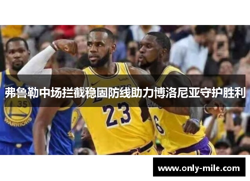 弗鲁勒中场拦截稳固防线助力博洛尼亚守护胜利