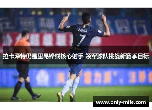 拉卡泽特仍是里昂锋线核心射手 领军球队挑战新赛季目标