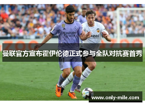 曼联官方宣布霍伊伦德正式参与全队对抗赛首秀