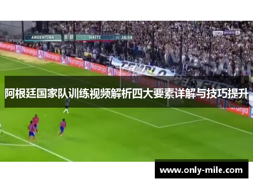阿根廷国家队训练视频解析四大要素详解与技巧提升