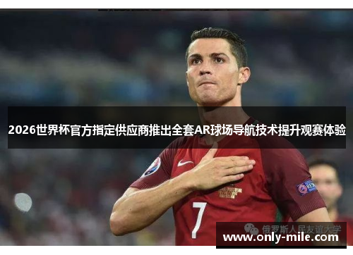 2026世界杯官方指定供应商推出全套AR球场导航技术提升观赛体验 2026世界杯官方指定供应商推出全套AR球场导航技术提升观赛体验