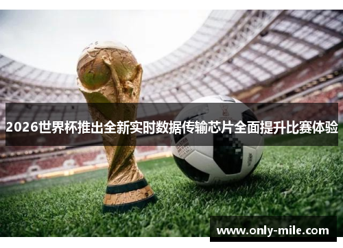 2026世界杯推出全新实时数据传输芯片全面提升比赛体验 2026世界杯推出全新实时数据传输芯片全面提升比赛体验