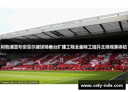 利物浦宣布安菲尔德球场看台扩建工程全面竣工提升主场观赛体验