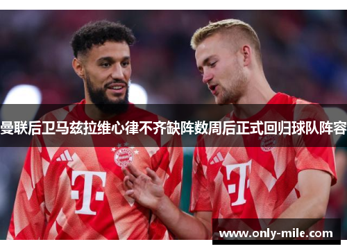 曼联后卫马兹拉维心律不齐缺阵数周后正式回归球队阵容 曼联后卫马兹拉维心律不齐缺阵数周后正式回归球队阵容