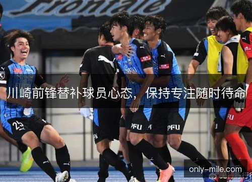 川崎前锋替补球员心态,保持专注随时待命 川崎前锋替补球员心态,保持专注随时待命
