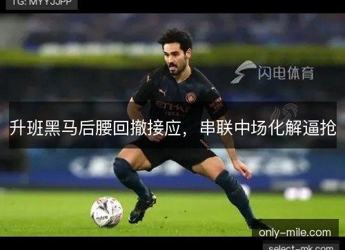 升班黑马后腰回撤接应，串联中场化解逼抢